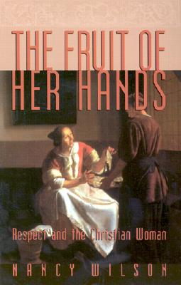 The Fruit of Her Hands: Respect and the Christian Woman - Nancy Wilson