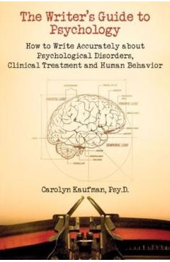 The Writer's Guide to Psychology: How to Write Accurately about Psychological Disorders, Clinical Treatment and Human Behavior - Carolyn Kaufman