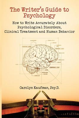 The Writer's Guide to Psychology: How to Write Accurately about Psychological Disorders, Clinical Treatment and Human Behavior - Carolyn Kaufman