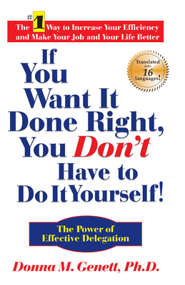 If You Want It Done Right, You Don't Have to Do It Yourself!: The Power of Effective Delegation - Donna M. Genett