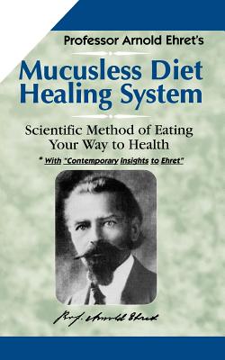 Mucusless-Diet Healing System: A Scientific Method of Eating Your Way to Health - Arnold Ehret