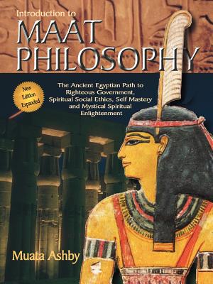 Introduction to Maat Philosophy: Introduction to Maat Philosophy: Ancient Egyptian Ethics & Metaphysics - Muata Ashby
