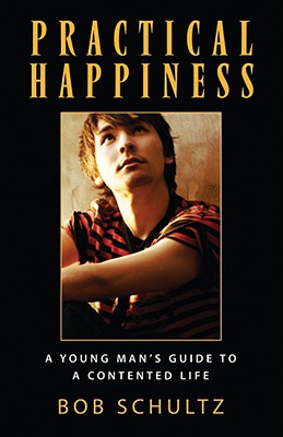 Practical Happiness: A Young Man's Guide to a Contented Life - Bob Schultz