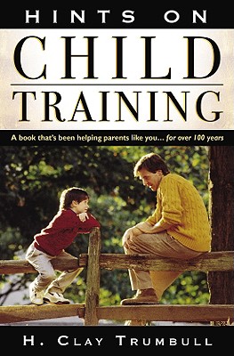 Hints on Child Training: A Book That's Been Helping Parents Like Your...for More Than 100 Years - Henry Clay Trumbull