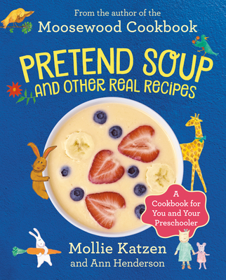 Pretend Soup and Other Real Recipes: A Cookbook for Preschoolers and Up - Mollie Katzen