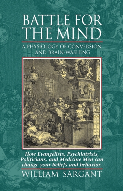 Battle for the Mind: A Physiology of Conversion and Brainwashing - How Evangelists, Psychiatrists, Politicians, and Medicine Men Can Change - William Sargant