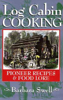 Log Cabin Cooking: Pioneer Recipes & Food Lore - Barbara Swell