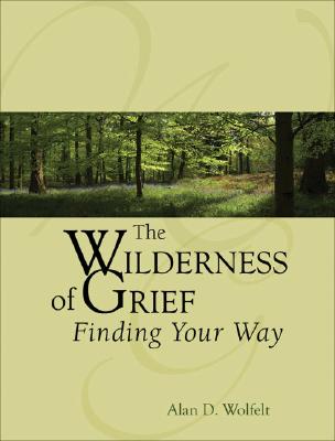 The Wilderness of Grief: Finding Your Way - Alan D. Wolfelt