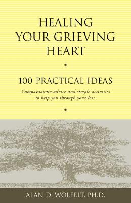 Healing Your Grieving Heart: 100 Practical Ideas - Alan D. Wolfelt