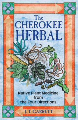 The Cherokee Herbal: Native Plant Medicine from the Four Directions - J. T. Garrett