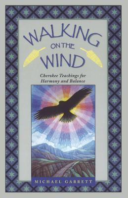 Walking on the Wind: Cherokee Teachings for Harmony and Balance - Michael Tlanusta Garrett