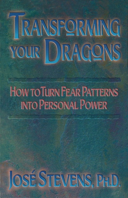 Transforming Your Dragons: How to Turn Fear Patterns Into Personal Power - Jos� Stevens