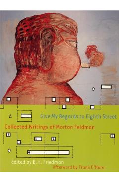 Coperta cărții 'Give My Regards to Eighth Street: Collected Writings of Morton Feldman - Morton Feldman'
