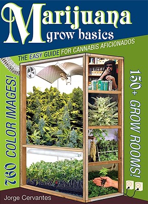 Marijuana Grow Basics: The Easy Guide for Cannabis Aficionados - Jorge Cervantes