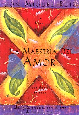 La Maestr�a del Amor: Un Libro de la Sabiduria Tolteca, the Mastery of Love, Spanish-Language Edition = The Mastery of Love - Don Miguel Ruiz