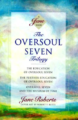 The Oversoul Seven Trilogy: The Education of Oversoul Seven, the Further Education of Oversoul Seven, Oversoul Seven and the Museum of Time - Jane Roberts