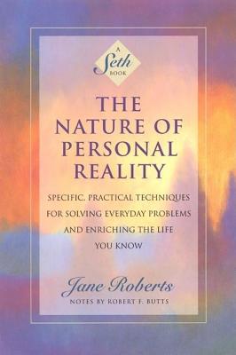 The Nature of Personal Reality: Specific, Practical Techniques for Solving Everyday Problems and Enriching the Life You Know - Jane Roberts