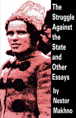 The Struggle Against the State and Other Essays - Nestor Makhno