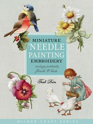 Miniature Needle Painting Embroidery: Vintage Portraits, Florals & Birds - Trish Burr