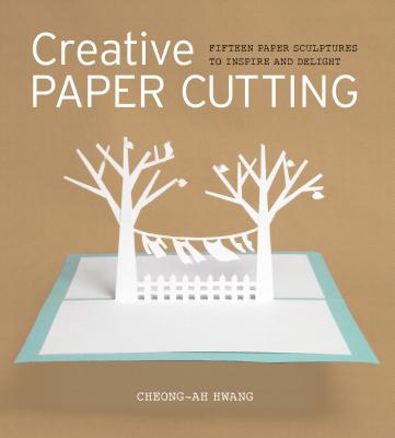 Creative Paper Cutting: 15 Paper Sculptures to Inspire and Delight - Cheong-ah Hwang