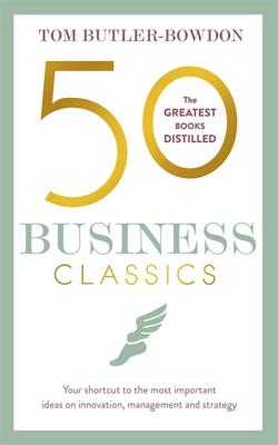 50 Business Classics: Your Shortcut to the Most Important Ideas on Innovation, Management and Strategy - Tom Butler-bowdon