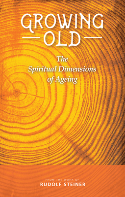 Growing Old: The Spiritual Dimensions of Ageing - Rudolf Steiner