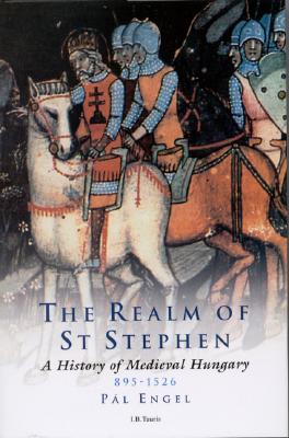 The Realm of St Stephen: A History of Medieval Hungary, 895-1526 - Pal Engal