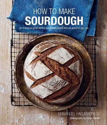 How to Make Sourdough: 45 Recipes for Great-Tasting Sourdough Breads That Are Good for You, Too. - Emmanuel Hadjiandreou
