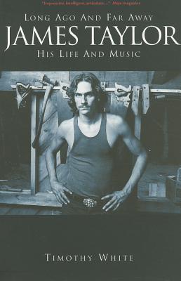 James Taylor: Long Ago and Far Away: His Life and Music - Timothy White