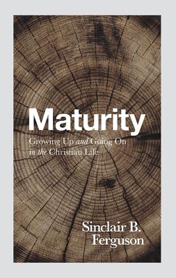 Maturity: Growing Up and Going on in the Christian Life - Sinclair B. Ferguson