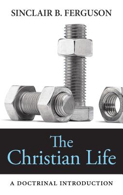 The Christian Life: A Doctrinal Introduction - Sinclair B. Ferguson
