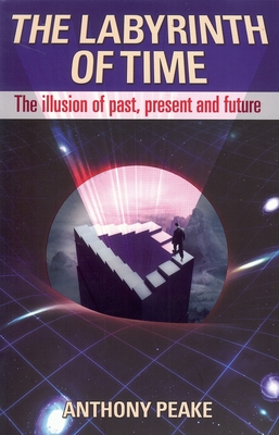 The Labyrinth of Time: The Illusion of Past, Present and Future - Anthony Peake