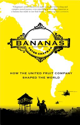 Bananas: How the United Fruit Company Shaped the World - Peter Chapman