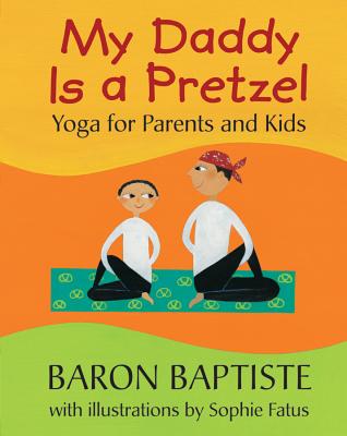 My Daddy Is a Pretzel: Yoga for Parents and Kids - Baron Baptiste