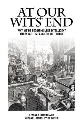 At Our Wits' End: Why We're Becoming Less Intelligent and What It Means for the Future - Edward Dutton