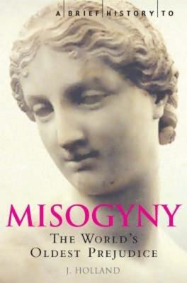 A Brief History of Misogyny: The World's Oldest Prejudice - Jack Holland
