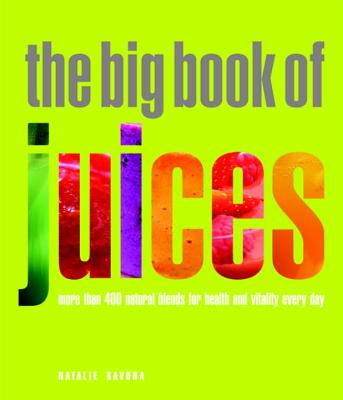 The Big Book of Juices: More Than 400 Natural Blends for Health and Vitality Every Day - Natalie Savona