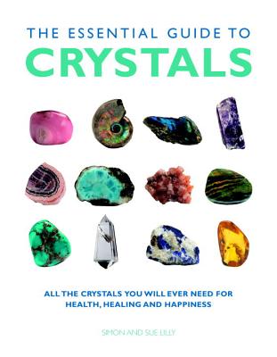 The Essential Guide to Crystals: All the Crystals You Will Ever Need for Health, Healing, and Happiness - Simon &. Sue Lilly