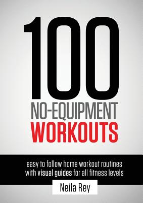 100 No-Equipment Workouts Vol. 1: Fitness Routines you can do anywhere, Any Time - Neila Rey