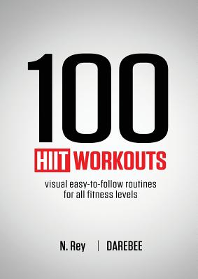 100 HIIT Workouts: Visual easy-to-follow routines for all fitness levels - N. Rey
