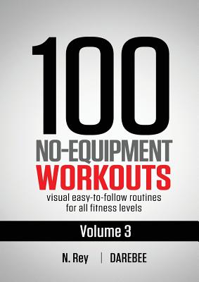 100 No-Equipment Workouts Vol. 3: Easy to Follow Home Workout Routines with Visual Guides for All Fitness Levels - N. Rey