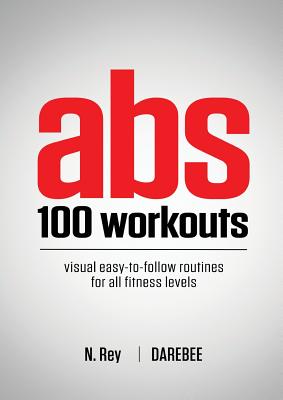 Abs 100 Workouts: Visual easy-to-follow abs exercise routines for all fitness levels - N. Rey