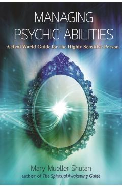 Managing Psychic Abilities: A Real World Guide for the Highly Sensitive Person - Mary Mueller Shutan