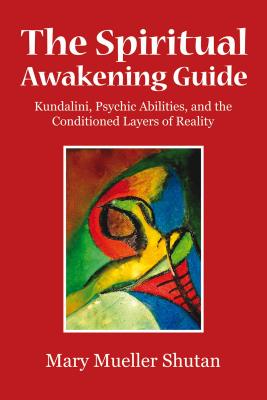 The Spiritual Awakening Guide: Kundalini, Psychic Abilities, and the Conditioned Layers of Reality - Mary Mueller Shutan