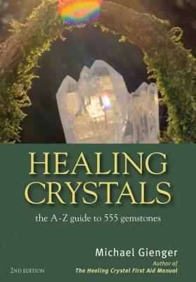 Healing Crystals: The a - Z Guide to 555 Gemstones - Michael Gienger