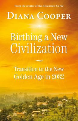 Birthing a New Civilization: Transition to the Golden Age in 2032 - Diana Cooper