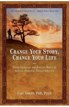 Change Your Story, Change Your Life: Using Shamanic and Jungian Tools to Achieve Personal Transformation - Carl Greer