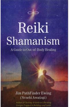 Reiki Shamanism: A Guide to Out-Of-Body Healing - Jim Pathfinder Ewing