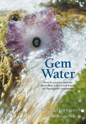Gem Water: How to Prepare and Use More Than 130 Crystal Waters for Therapeutic Treatments - Joachim Goebel