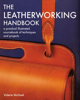 The Leatherworking Handbook: A Practical Illustrated Sourcebook of Techniques and Projects - Valerie Michael